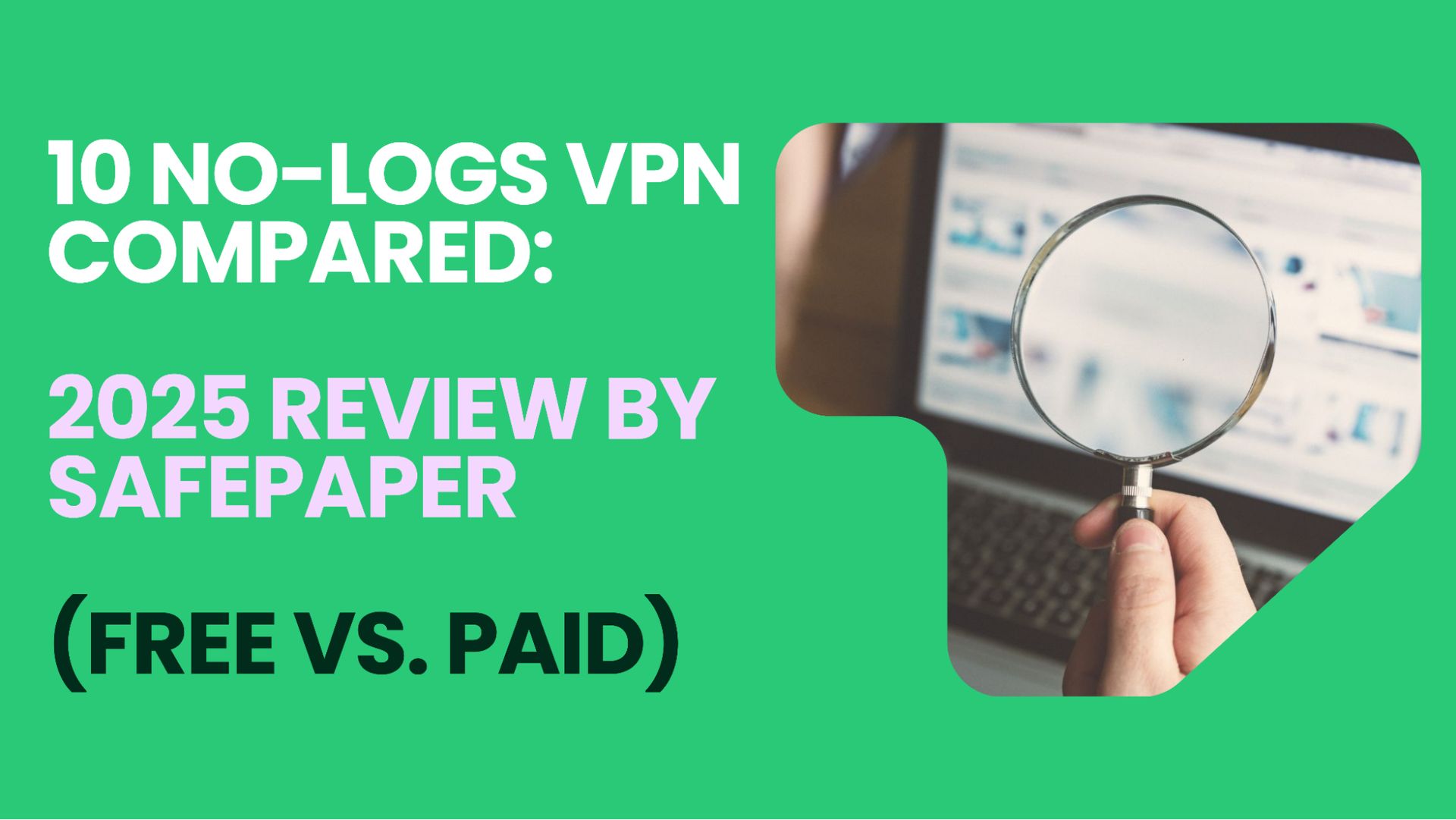 10 no-logs VPN compared: 2025 review by SafePaper (Free vs. paid)